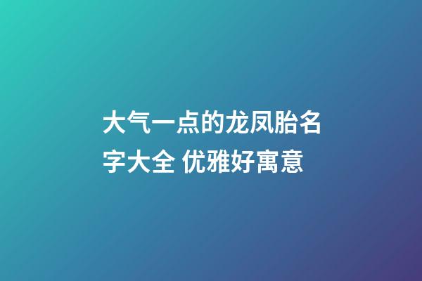 大气一点的龙凤胎名字大全 优雅好寓意